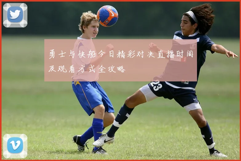 勇士与快船今日精彩对决直播时间及观看方式全攻略